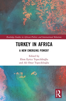Turkey in Africa: A New Emerging Power? by Tepeciklioğlu, Elem Eyrice
