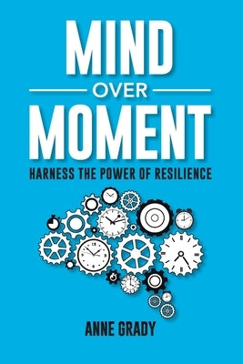 Mind Over Moment: Harness the Power of Resilience by Grady, Anne