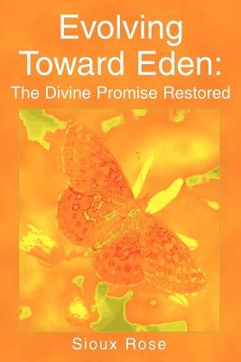 Evolving Toward Eden: The Divine Promise Restored by Rose, Sioux