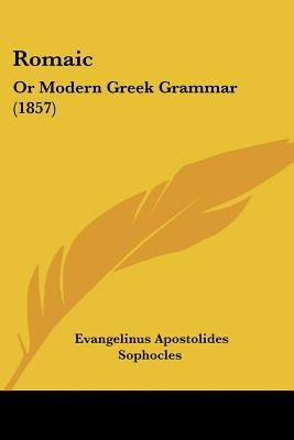 Romaic: Or Modern Greek Grammar (1857) by Sophocles, Evangelinus Apostolides