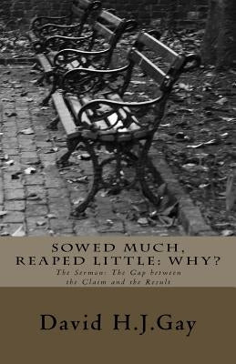 Sowed Much, Reaped Little: Why?: The Sermon: The Gap between the Claim and the Result by Gay, David H. J.