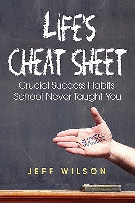 Life's Cheat Sheet: Crucial Success Habits School Never Taught You by Wilson, Jeffrey J.