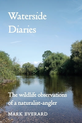 Waterside Diaries: The Wildlife Observations of a Naturalist-Angler by Everard, Mark