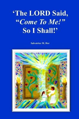 The LORD Said, "Come To Me!" So I Shall! by M. Her, Salvatrice