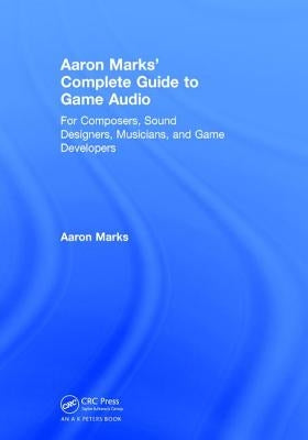 Aaron Marks' Complete Guide to Game Audio: For Composers, Sound Designers, Musicians, and Game Developers by Marks, Aaron