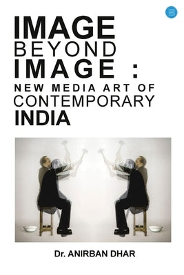 Image Beyond Image: New Media Art of Contemporary India by Dhar