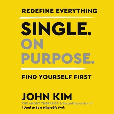 Single on Purpose: Redefine Everything. Find Yourself First. by Kim, John