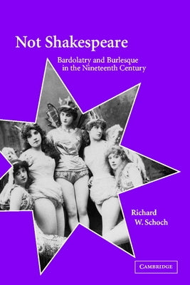 Not Shakespeare: Bardolatry and Burlesque in the Nineteenth Century by Schoch, Richard W.