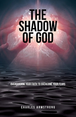 The Shadow of God: Overshadow Your Faith to Overcome Your Fears by Armstrong, Charles