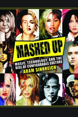 Mashed Up: Music, Technology, and the Rise of Configurable Culture by Sinnreich, Aram