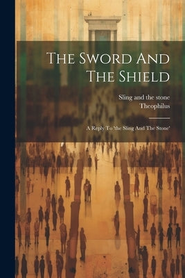 The Sword And The Shield: A Reply To 'the Sling And The Stone' by (Pseud), Theophilus
