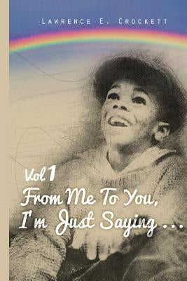 From Me To You, I'm Just Saying... Vol. 1 by Crockett, Lawrence Edward