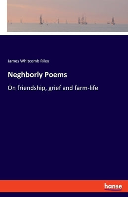 Neghborly Poems: On friendship, grief and farm-life by Riley, James Whitcomb