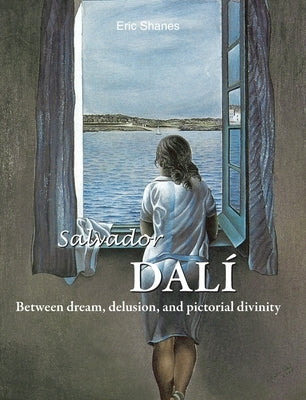 Salvador Dalí: Between dream, delusion, and pictorial divinity by Shanes, Eric