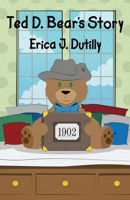 Ted D. Bear's Story by Dutilly, Erica J.