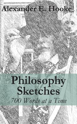Philosophy Sketches: 700 Words at a Time by Hooke, Alexander E.