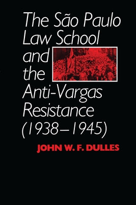 The São Paulo Law School and the Anti-Vargas Resistance (1938-1945) by Dulles, John W. F.
