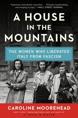 A House in the Mountains: The Women Who Liberated Italy from Fascism by Moorehead, Caroline