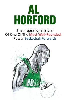 Al Horford: The Inspirational Story Of One Of The Most Well-Rounded Power Basketball Forwards by E. Hudock, Sabrina