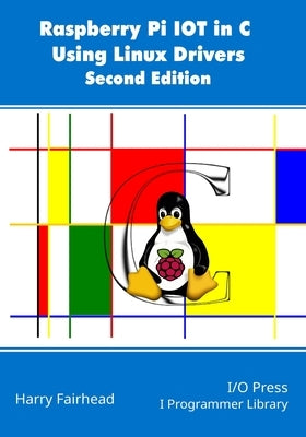 Raspberry Pi IoT In C Using Linux Drivers, 2nd Edition by Fairhead, Harry