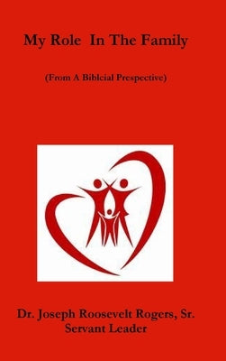My Role In The Family (From A Biblical Prespective) by Rogers, Joseph Roosevelt, Sr.
