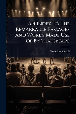 An Index To The Remarkable Passages And Words Made Use Of By Shakspeare by Ayscough, Samuel