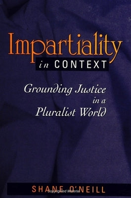 Impartiality in Context: Grounding Justice in a Pluralist World by O'Neill, Shane
