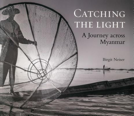 Catching the Light: A Journey Across Myanmar by Neiser, Birgit