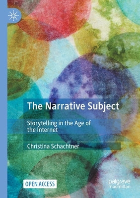 The Narrative Subject: Storytelling in the Age of the Internet by Schachtner, Christina
