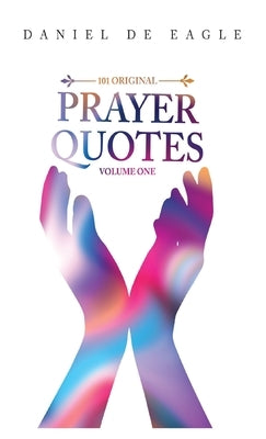 101 Original Prayer Quotes: Vol 1 by Eagle, Daniel De
