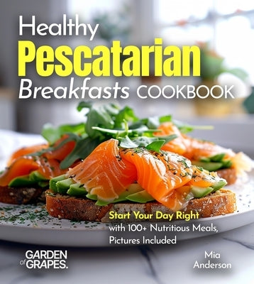 Healthy Pescatarian Breakfasts Cookbook: Start Your Day Right with 100+ Nutritious Meals, Pictures Included by Taylor, Noah