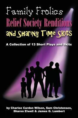 Family Frolics, Relief Society Renditions & Sharing Time Skits: A Resource Manual by Elwell, Sharon
