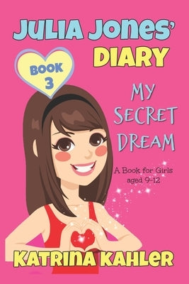 JULIA JONES DIARY- My Secret Dream - Book 3: A Book for Girls aged 9 - 12 by Kahler, Katrina