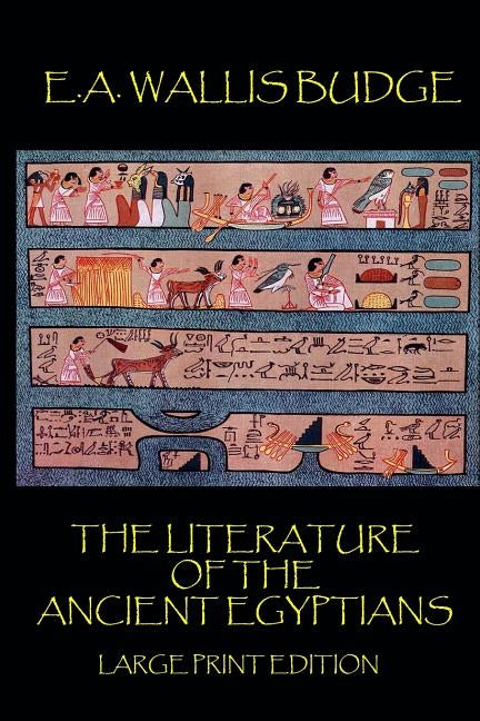 The Literature of the Ancient Egyptians - Large Print Edition by Budge, E. a. Wallis