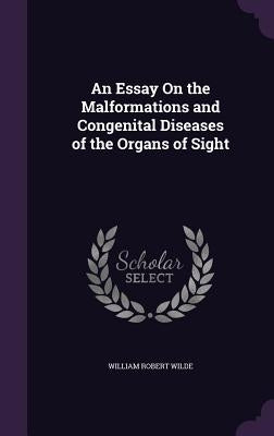 An Essay On the Malformations and Congenital Diseases of the Organs of Sight by Wilde, William Robert