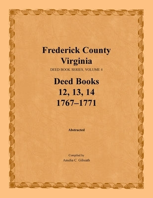 Frederick County, Virginia, Deed Book Series, Volume 4, Deed Books 12, 13, 14: 1767-1771 by Gilreath, Amelia C.
