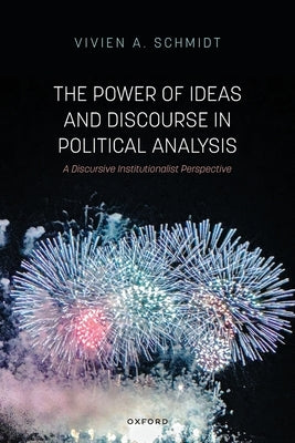The Power of Ideas and Discourse in Political Analysis: A Discursive Institutionalist Perspective by Schmidt, Vivien A.
