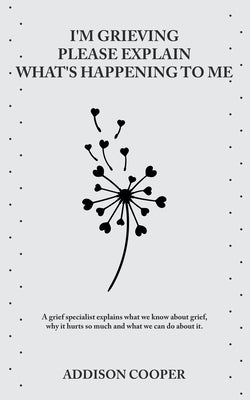 I'm Grieving, Please Explain What's Happening To Me by Cooper, Addison