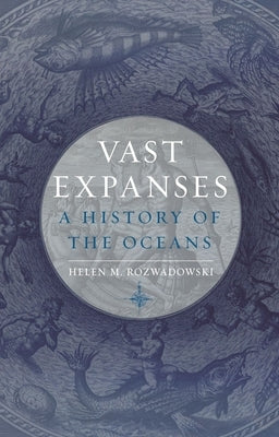 Vast Expanses: A History of the Oceans by Rozwadowski, Helen M.