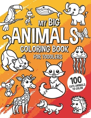 My Big Animals Coloring Book for Toddlers - 100 Cute Animals to Color: Coloring Book for Kids Ages 2-4 by Barber, Steven &. Georgia