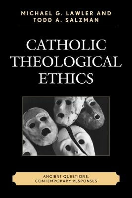 Catholic Theological Ethics: Ancient Questions, Contemporary Responses by Salzman, Todd A.