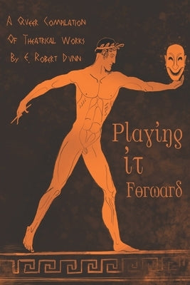 Playing It Forward: The queer collected plays of E. Robert Dunn by Dunn, E. Robert