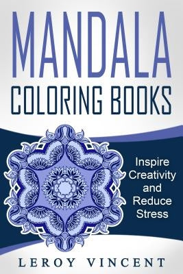 Mandala Coloring Books: Inspire Creativity and Reduce Stress by Vincent, Leroy