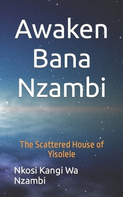 Awaken Bana Nzambi: The Scattered House of Yisolele by Baone, Montlenyane Ookeditse