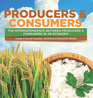Producers & Consumers: The Interdependence Between Producers & Consumers in an Economy Grade 5 Social Studies Children's Economic Books by Baby Professor