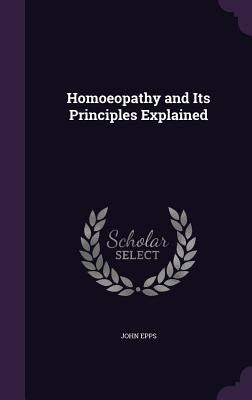 Homoeopathy and Its Principles Explained by Epps, John