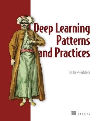 Deep Learning Patterns and Practices by Ferlitsch, Andrew