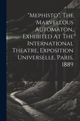 "mephisto", The Marvellous Automaton, Exhibited At The International Theatre, Exposition Universelle, Paris, 1889 by Anonymous