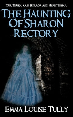 The Haunting of Sharon Rectory: Our Truth, Our Horror And Heartbreak by Tully, Emma Louise