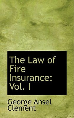 The Law of Fire Insurance: Vol. I by Clement, George Ansel